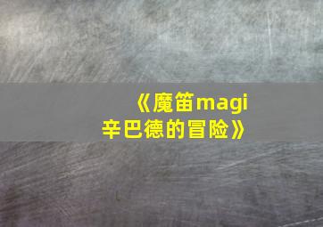 《魔笛magi 辛巴德的冒险》